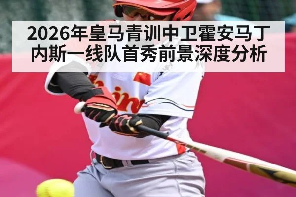 2026年皇马青训中卫霍安马丁内斯一线队首秀前景深度分析